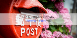 ゆうちょ銀行(郵貯)が使えるコンビニATM一覧｜利用時間や手数料無料にする方法！